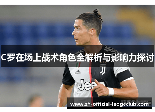 C罗在场上战术角色全解析与影响力探讨