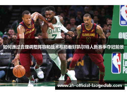 如何通过合理调整阵容和战术布局看好凯尔特人新赛季夺冠前景