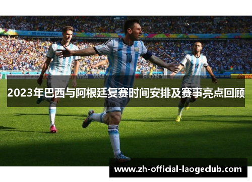 2023年巴西与阿根廷复赛时间安排及赛事亮点回顾