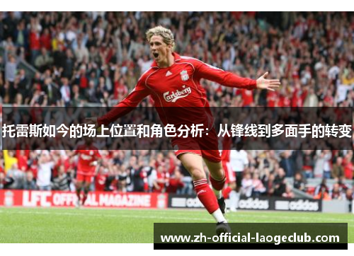 托雷斯如今的场上位置和角色分析：从锋线到多面手的转变