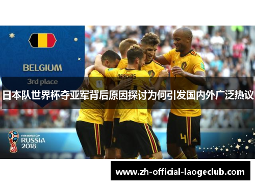 日本队世界杯夺亚军背后原因探讨为何引发国内外广泛热议