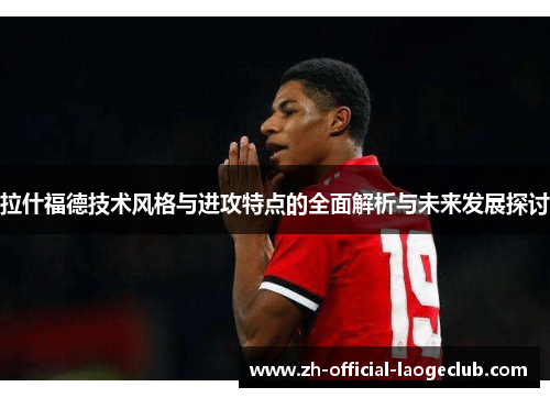 拉什福德技术风格与进攻特点的全面解析与未来发展探讨