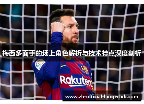 梅西多面手的场上角色解析与技术特点深度剖析