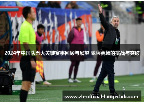 2024年中国队五大关键赛事回顾与展望 驰骋赛场的挑战与突破