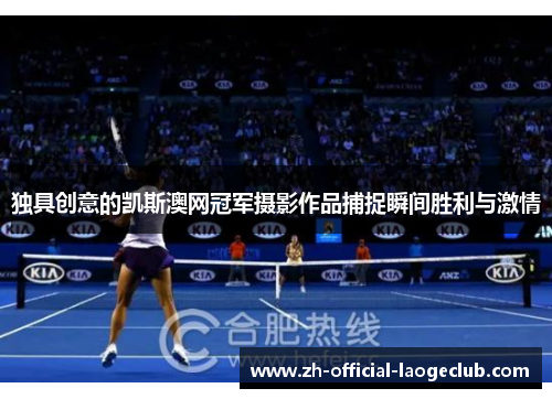 独具创意的凯斯澳网冠军摄影作品捕捉瞬间胜利与激情