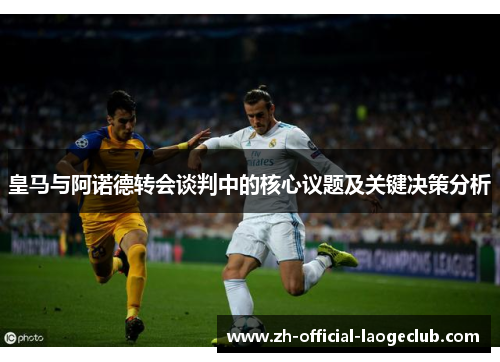 皇马与阿诺德转会谈判中的核心议题及关键决策分析