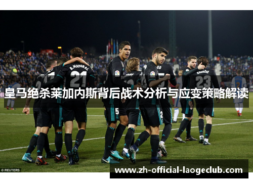 皇马绝杀莱加内斯背后战术分析与应变策略解读
