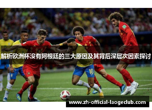 解析欧洲杯没有阿根廷的三大原因及其背后深层次因素探讨