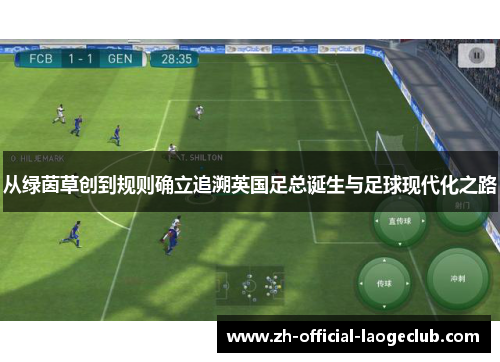 从绿茵草创到规则确立追溯英国足总诞生与足球现代化之路