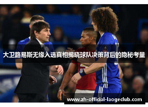 大卫路易斯无缘入选真相揭晓球队决策背后的隐秘考量