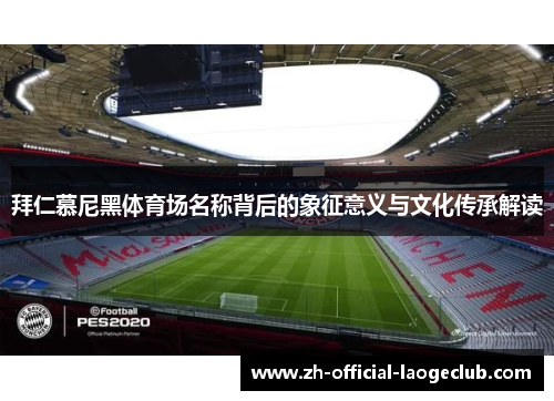 拜仁慕尼黑体育场名称背后的象征意义与文化传承解读
