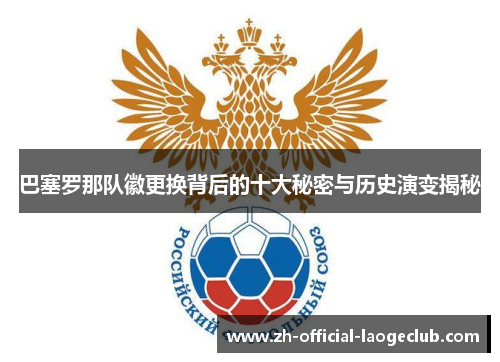 巴塞罗那队徽更换背后的十大秘密与历史演变揭秘