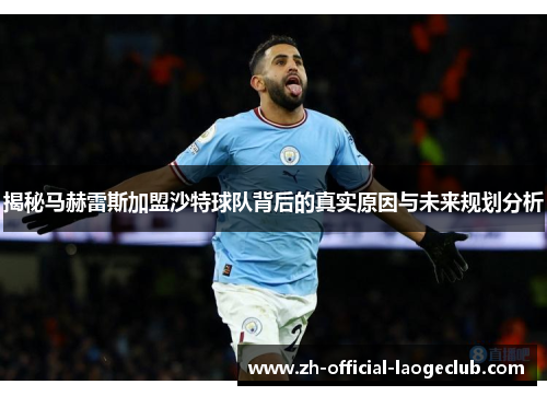 揭秘马赫雷斯加盟沙特球队背后的真实原因与未来规划分析