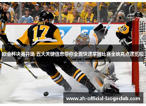 欧会杯决赛开场 五大关键信息带你全面快速掌握比赛全貌亮点速览啦