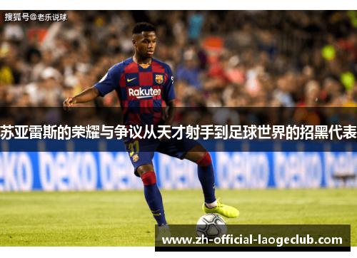 苏亚雷斯的荣耀与争议从天才射手到足球世界的招黑代表