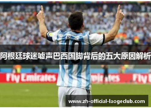 阿根廷球迷嘘声巴西国脚背后的五大原因解析