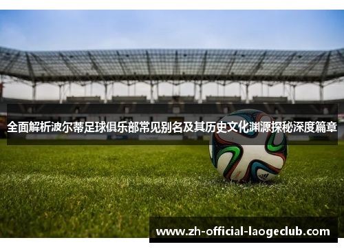 全面解析波尔蒂足球俱乐部常见别名及其历史文化渊源探秘深度篇章