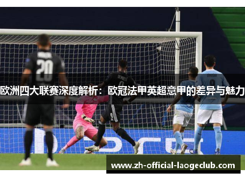 欧洲四大联赛深度解析：欧冠法甲英超意甲的差异与魅力