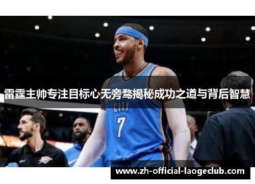 雷霆主帅专注目标心无旁骛揭秘成功之道与背后智慧