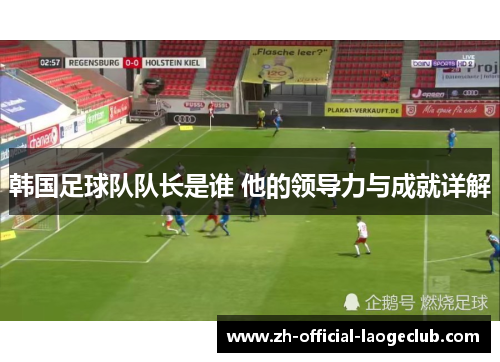 韩国足球队队长是谁 他的领导力与成就详解