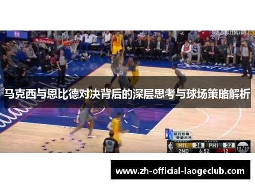 马克西与恩比德对决背后的深层思考与球场策略解析