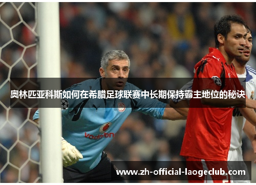 奥林匹亚科斯如何在希腊足球联赛中长期保持霸主地位的秘诀