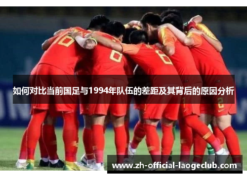 如何对比当前国足与1994年队伍的差距及其背后的原因分析