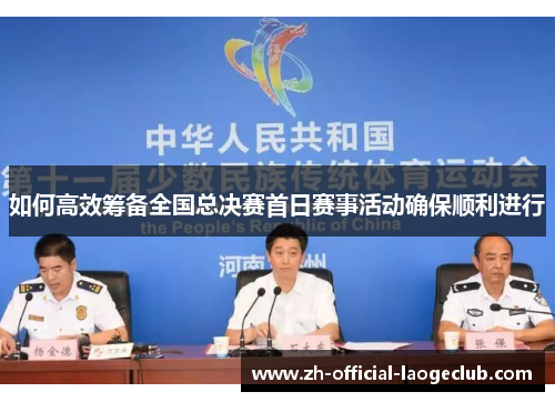 如何高效筹备全国总决赛首日赛事活动确保顺利进行