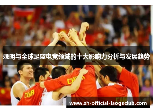 姚明与全球足篮电竞领域的十大影响力分析与发展趋势