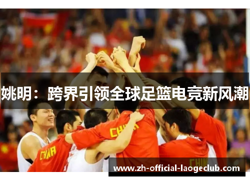 姚明：跨界引领全球足篮电竞新风潮