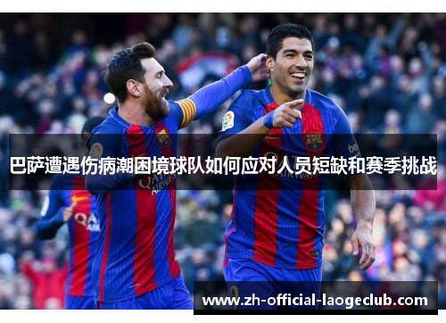 巴萨遭遇伤病潮困境球队如何应对人员短缺和赛季挑战
