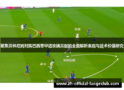 聚焦贝林厄姆对阵巴西意甲进攻端贡献的全面解析表现与战术价值研究
